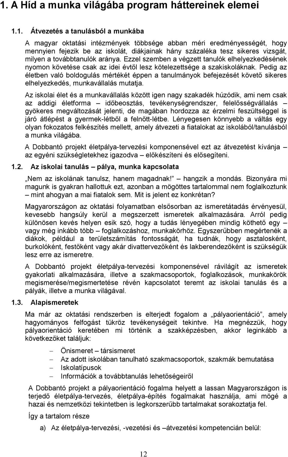 Ezzel szemben a végzett tanulók elhelyezkedésének nyomon követése csak az idei évtől lesz kötelezettsége a szakiskoláknak.