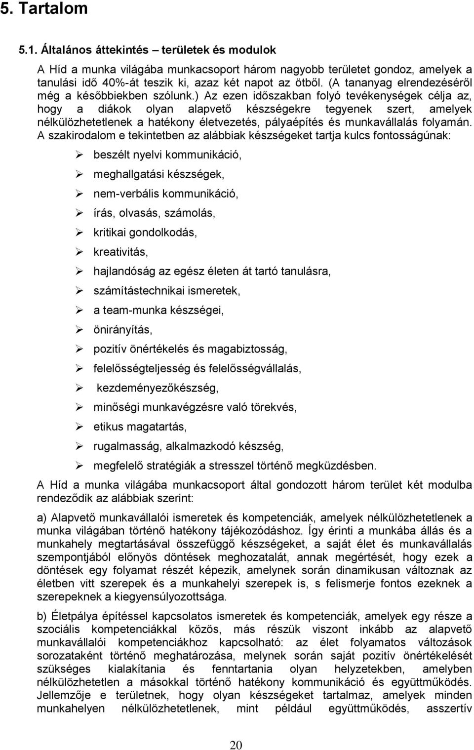 ) Az ezen időszakban folyó tevékenységek célja az, hogy a diákok olyan alapvető készségekre tegyenek szert, amelyek nélkülözhetetlenek a hatékony életvezetés, pályaépítés és munkavállalás folyamán.