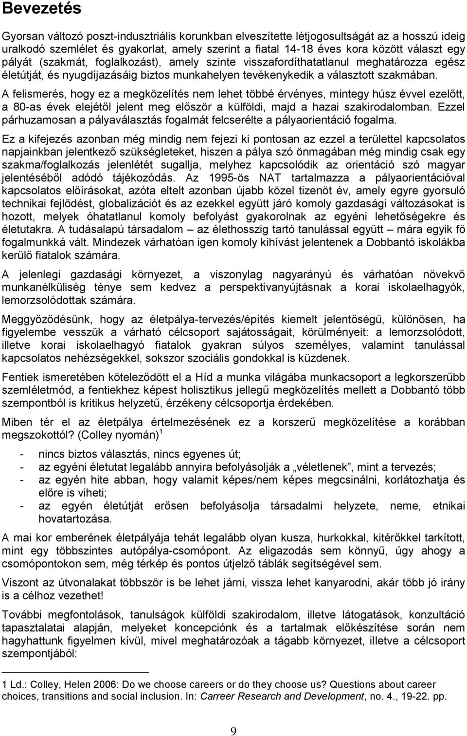 A felismerés, hogy ez a megközelítés nem lehet többé érvényes, mintegy húsz évvel ezelőtt, a 80-as évek elejétől jelent meg először a külföldi, majd a hazai szakirodalomban.