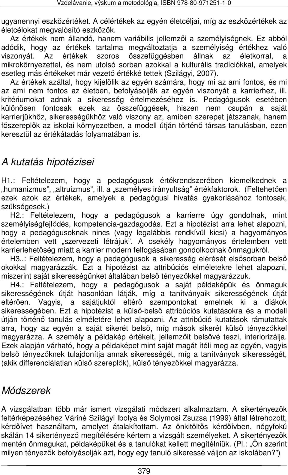 Az értékek szoros összefüggésben állnak az életkorral, a mikrokörnyezettel, és nem utolsó sorban azokkal a kulturális tradíciókkal, amelyek esetleg más értékeket már vezető értékké tettek (Szilágyi,