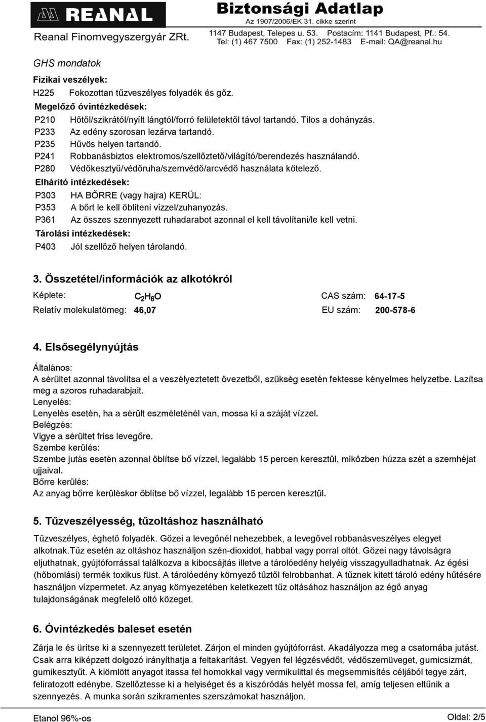 P280 Védőkesztyű/védőruha/szemvédő/arcvédő használata kötelező. Elháritó intézkedések: P303 HA BŐRRE (vagy hajra) KERÜL: P353 A bőrt le kell öblíteni vízzel/zuhanyozás.