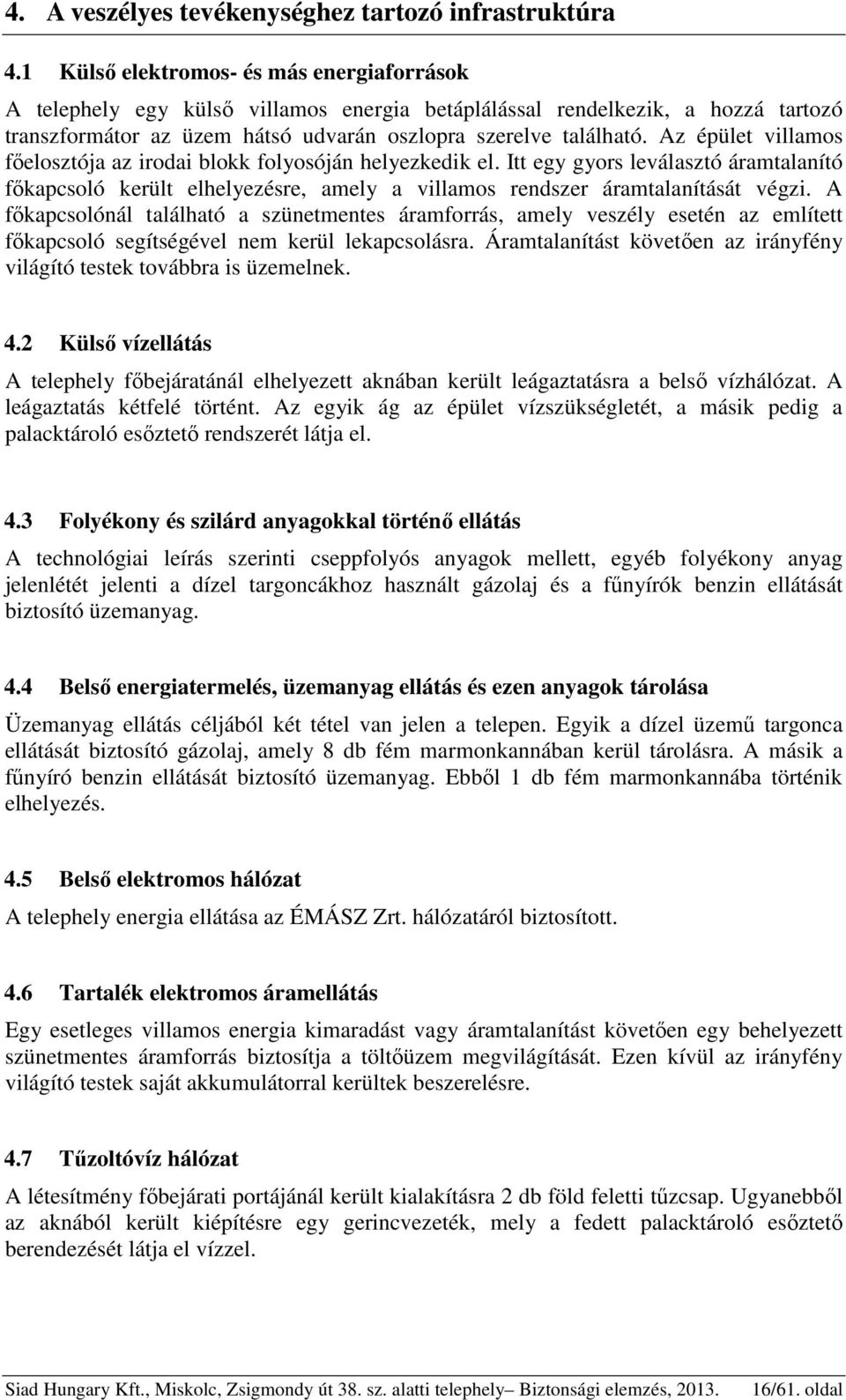 Az épület villamos főelosztója az irodai blokk folyosóján helyezkedik el. Itt egy gyors leválasztó áramtalanító főkapcsoló került elhelyezésre, amely a villamos rendszer áramtalanítását végzi.