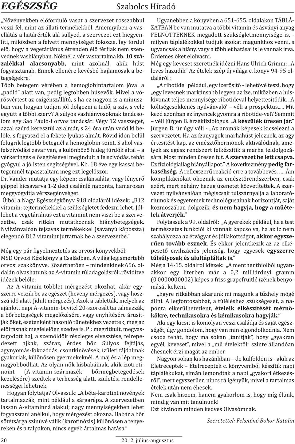 Így fordul elő, hogy a vegetáriánus étrenden élő férfiak nem szenvednek vashiányban. Nőknél a vér vastartalma kb. 10 százalékkal alacsonyabb, mint azoknál, akik húst fogyasztanak.