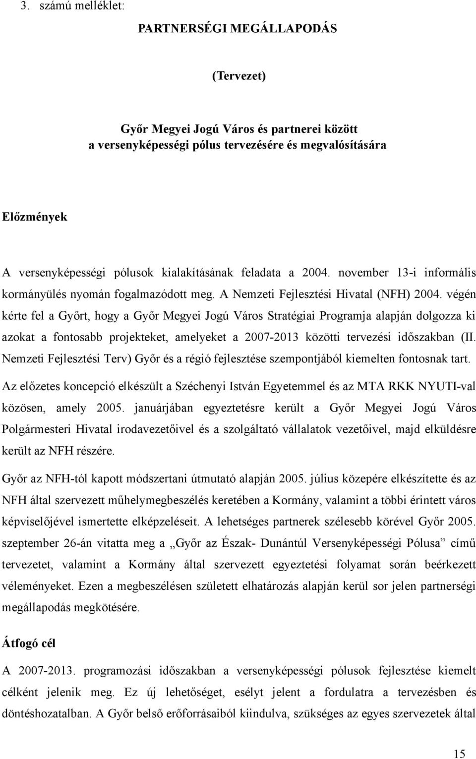 végén kérte fel a Győrt, hogy a Győr Megyei Jogú Város Stratégiai Programja alapján dolgozza ki azokat a fontosabb projekteket, amelyeket a 2007-2013 közötti tervezési időszakban (II.