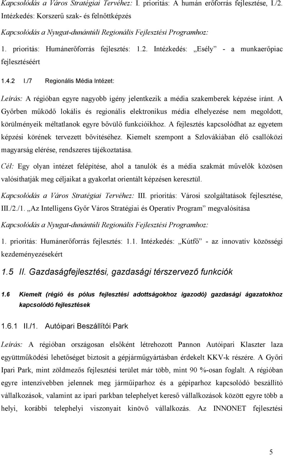 A Győrben működő lokális és regionális elektronikus média elhelyezése nem megoldott, körülményeik méltatlanok egyre bővülő funkcióikhoz.