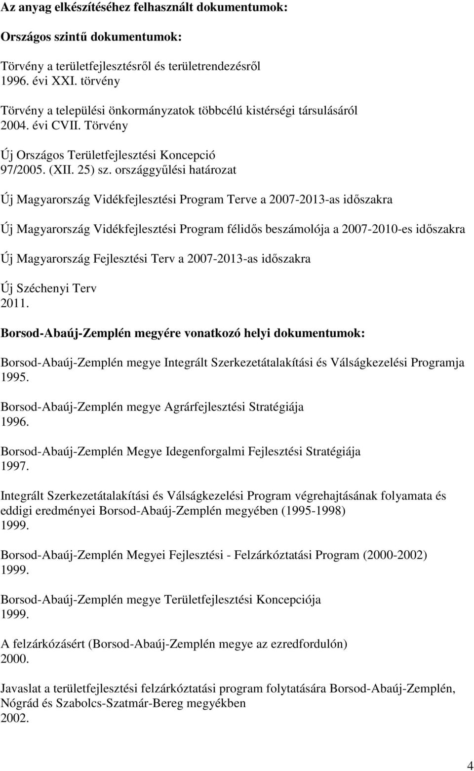 országgyűlési határozat Új Magyarország Vidékfejlesztési Program Terve a 2007-2013-as időszakra Új Magyarország Vidékfejlesztési Program félidős beszámolója a 2007-2010-es időszakra Új Magyarország