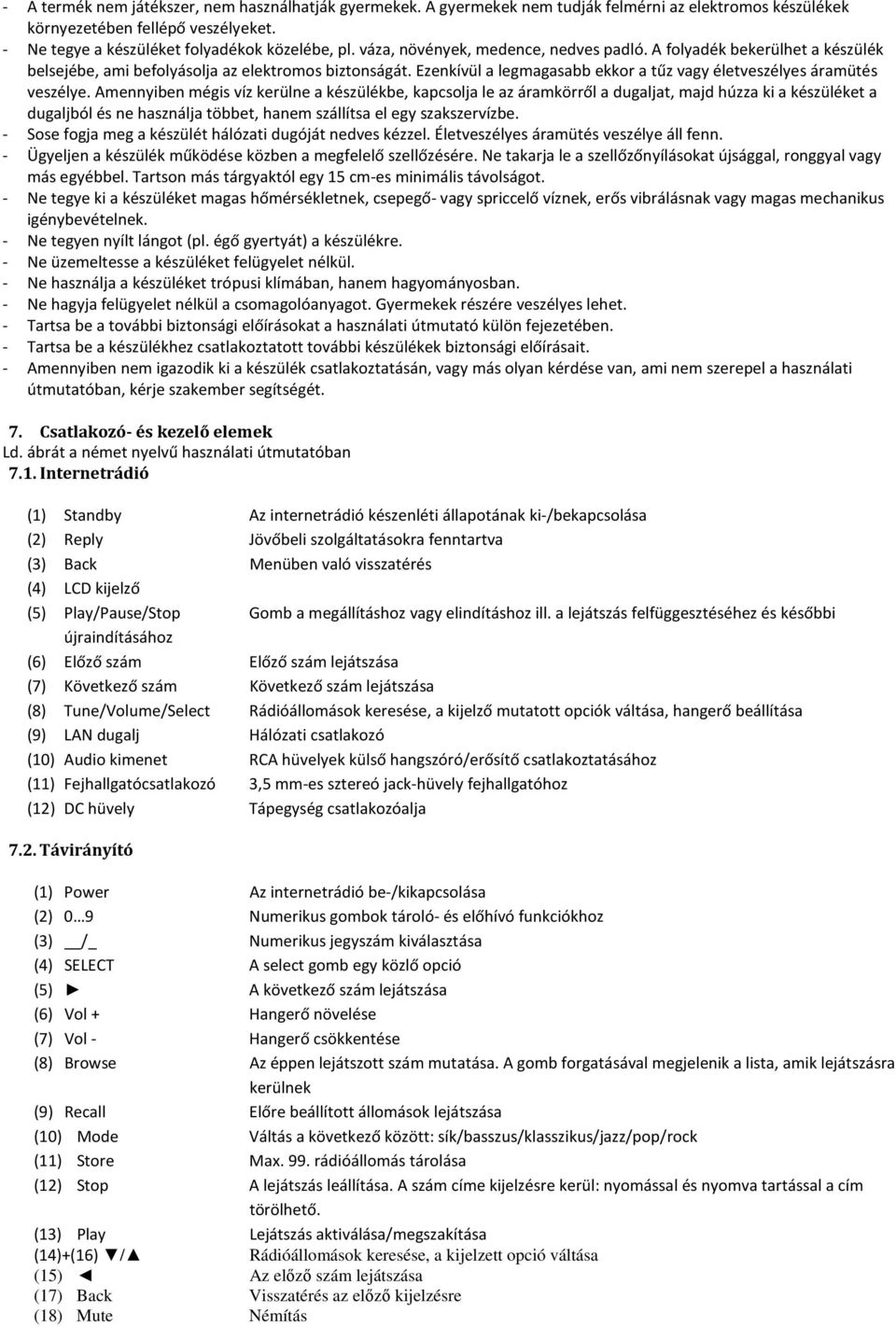 Amennyiben mégis víz kerülne a készülékbe, kapcsolja le az áramkörről a dugaljat, majd húzza ki a készüléket a dugaljból és ne használja többet, hanem szállítsa el egy szakszervízbe.