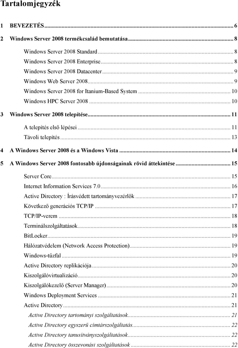 .. 13 4 A Windows Server 2008 és a Windows Vista... 14 5 A Windows Server 2008 fontosabb újdonságainak rövid áttekintése... 15 Server Core... 15 Internet Information Services 7.0... 16 Active Directory : Írásvédett tartományvezérlık.