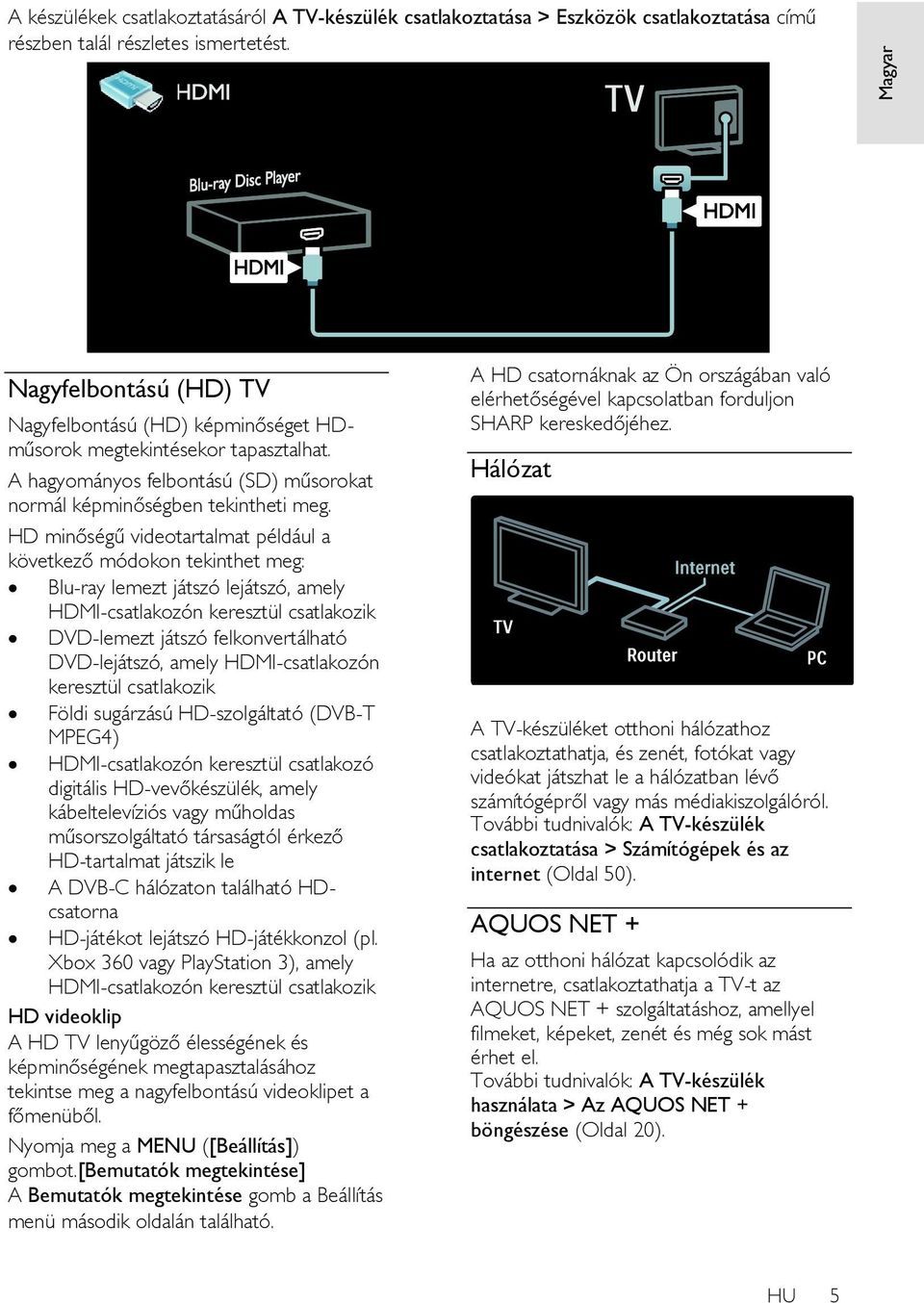 HD minőségű videotartalmat például a következő módokon tekinthet meg: Blu-ray lemezt játszó lejátszó, amely HDMI-csatlakozón keresztül csatlakozik DVD-lemezt játszó felkonvertálható DVD-lejátszó,