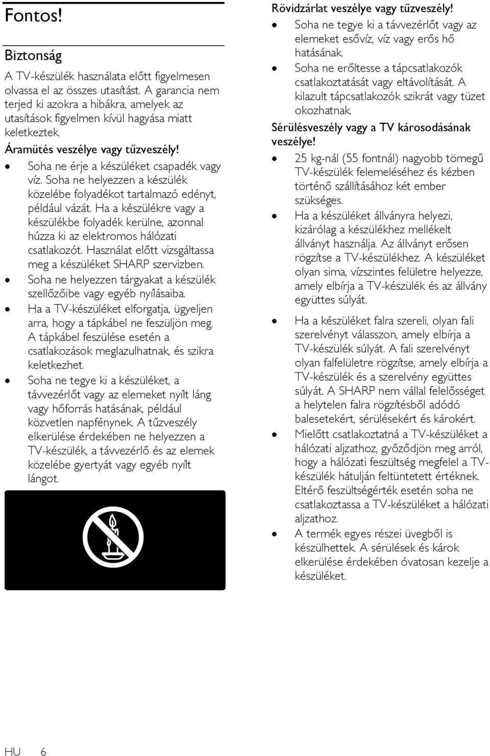 Ha a készülékre vagy a készülékbe folyadék kerülne, azonnal húzza ki az elektromos hálózati csatlakozót. Használat előtt vizsgáltassa meg a készüléket SHARP szervizben.