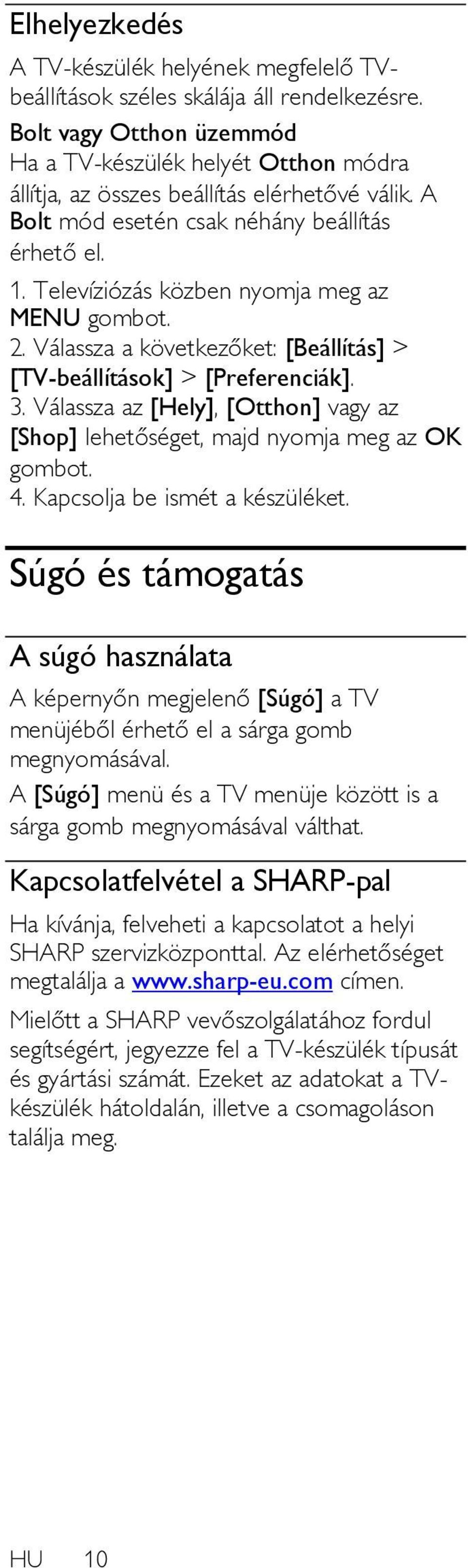 Televíziózás közben nyomja meg az MENU 2. Válassza a következőket: [Beállítás] > [TV-beállítások] > [Preferenciák]. 3. Válassza az [Hely], [Otthon] vagy az [Shop] lehetőséget, majd nyomja meg az OK 4.