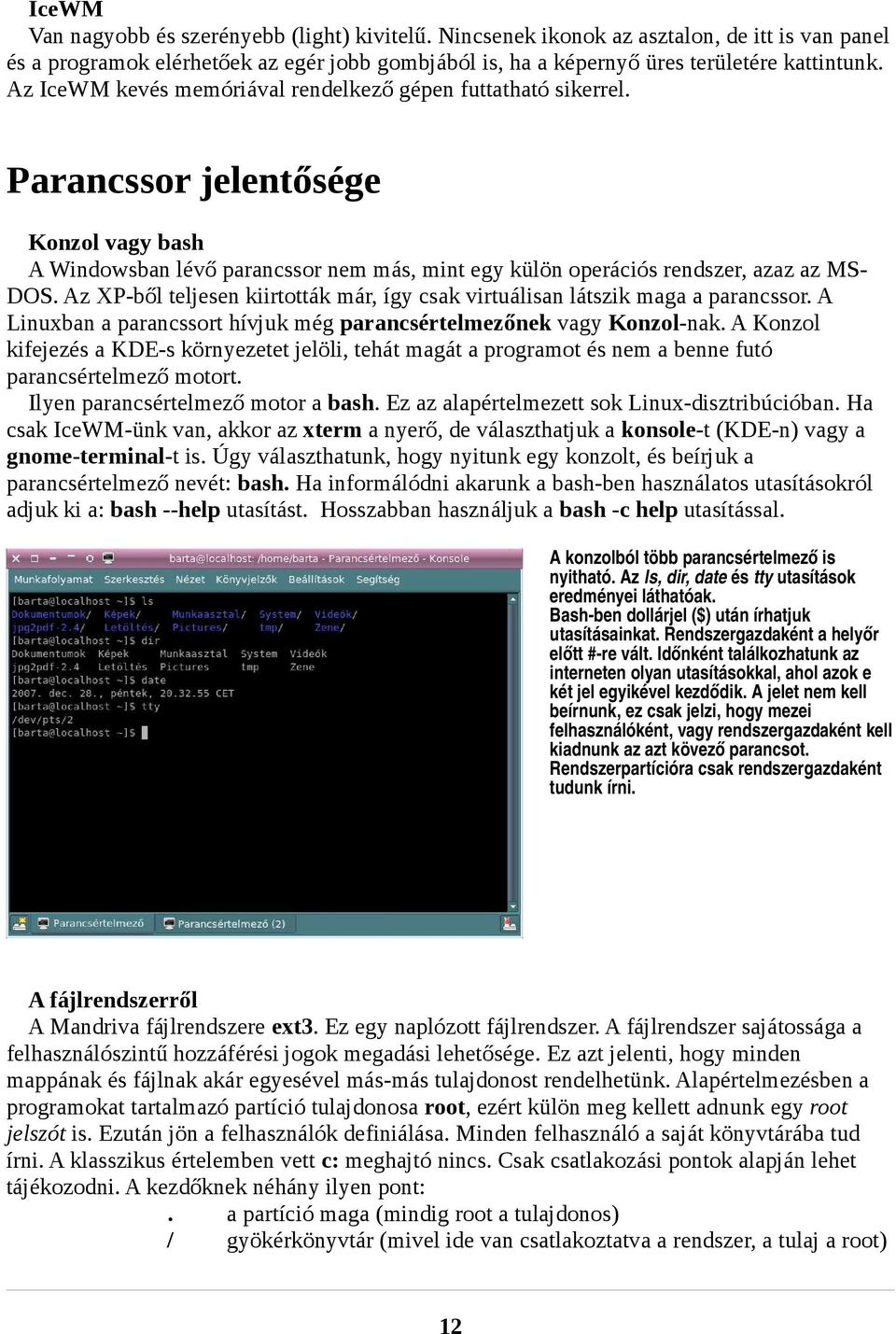 Az XP-ből teljesen kiirtották már, így csak virtuálisan látszik maga a parancssor. A Linuxban a parancssort hívjuk még parancsértelmezőnek vagy Konzol-nak.