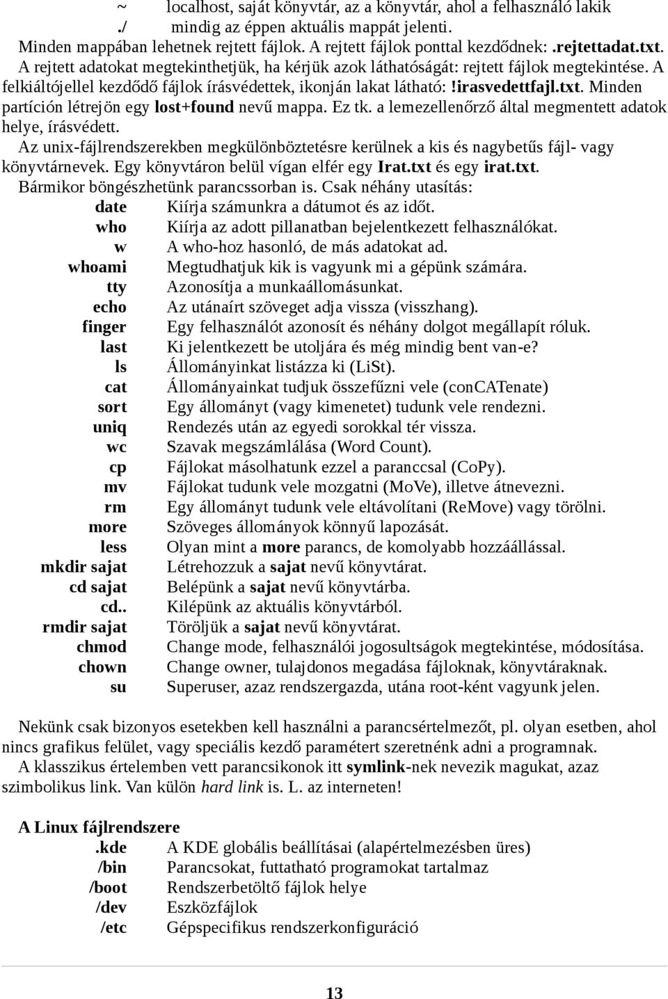 Ez tk. a lemezellenőrző által megmentett adatok helye, írásvédett. Az unix-fájlrendszerekben megkülönböztetésre kerülnek a kis és nagybetűs fájl- vagy könyvtárnevek.