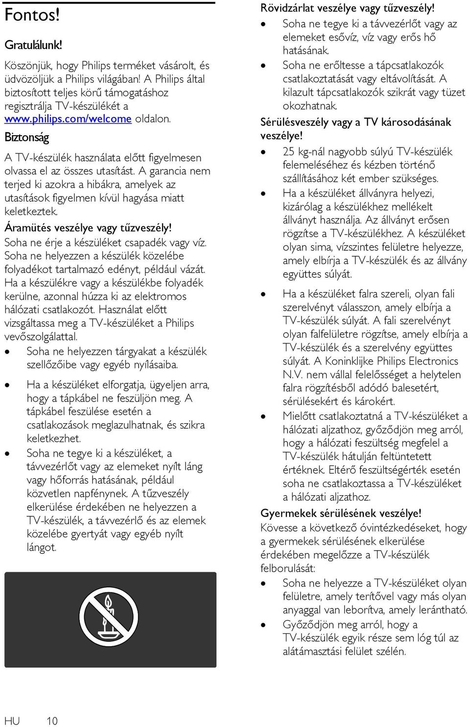 A garancia nem terjed ki azokra a hibákra, amelyek az utasítások figyelmen kívül hagyása miatt keletkeztek. Áramütés veszélye vagy tűzveszély! Soha ne érje a készüléket csapadék vagy víz.