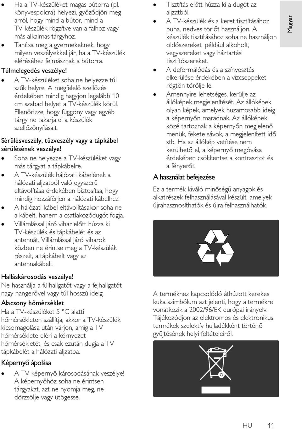 A megfelelő szellőzés érdekében mindig hagyjon legalább 10 cm szabad helyet a TV-készülék körül. Ellenőrizze, hogy függöny vagy egyéb tárgy ne takarja el a készülék szellőzőnyílásait.