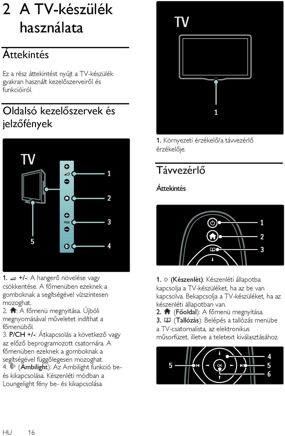 : A főmenü megnyitása. Újbóli megnyomásával műveletet indíthat a főmenüből. 3. P/CH +/-: Átkapcsolás a következő vagy az előző beprogramozott csatornára.