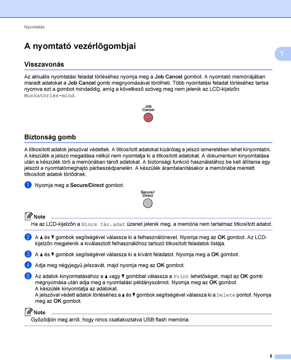 Több nyomtatási feladat törléséhez tartsa nyomva ezt a gombot mindaddig, amíg a következõ szöveg meg nem jelenik az LCD-kijelzõn: Munkatörlés-mind.