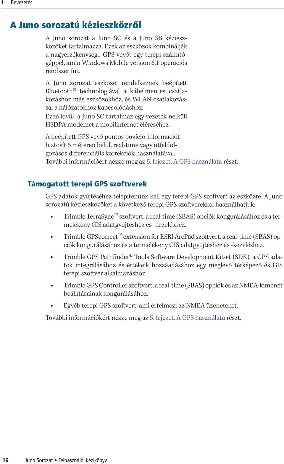 A Juno sorozat eszközei rendelkeznek beépített Bluetooth technológiával a kábelmentes csatlakozáshoz más eszközökhöz, és WLAN csatlakozással a hálózatokhoz kapcsolódáshoz.