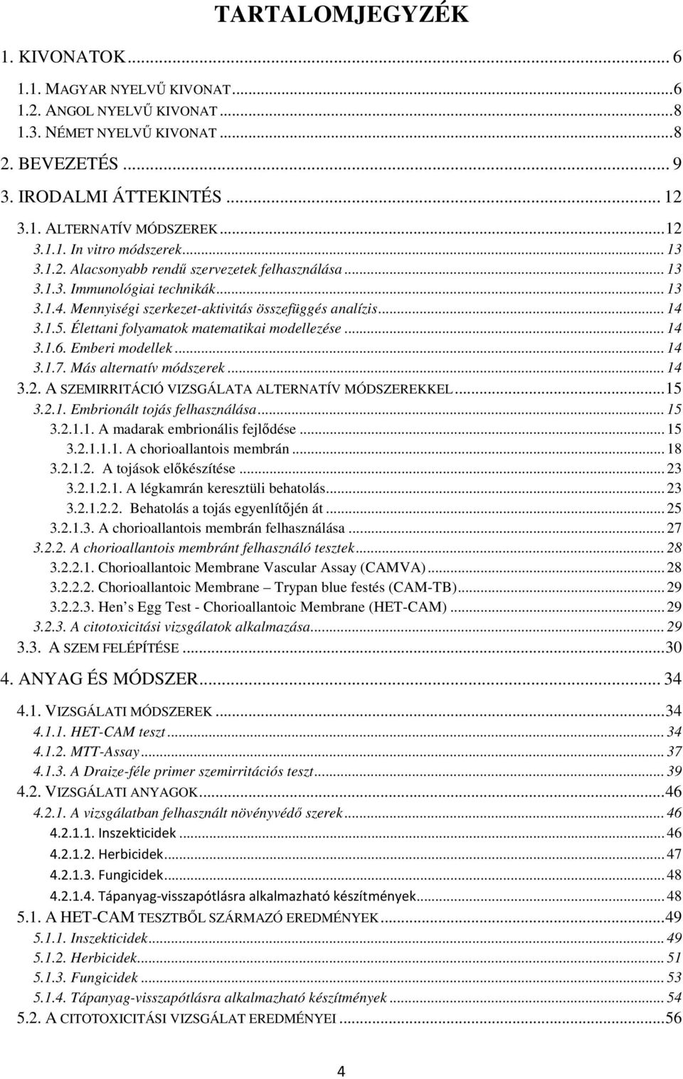 Élettani folyamatok matematikai modellezése... 14 3.1.6. Emberi modellek... 14 3.1.7. Más alternatív módszerek... 14 3.2. A SZEMIRRITÁCIÓ VIZSGÁLATA ALTERNATÍV MÓDSZEREKKEL...15 3.2.1. Embrionált tojás felhasználása.