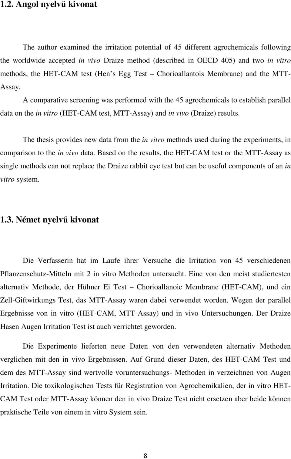 A comparative screening was performed with the 45 agrochemicals to establish parallel data on the in vitro (HET-CAM test, MTT-Assay) and in vivo (Draize) results.