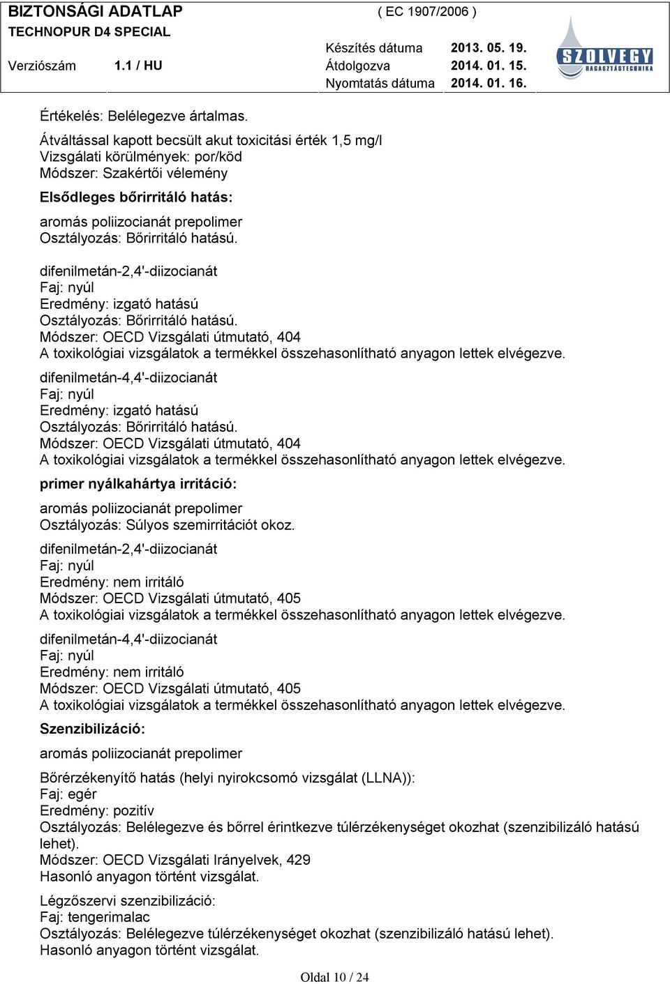 Faj: nyúl Eredmény: izgató hatású Osztályozás: Bőrirritáló hatású. Módszer: OECD Vizsgálati útmutató, 404 Faj: nyúl Eredmény: izgató hatású Osztályozás: Bőrirritáló hatású.