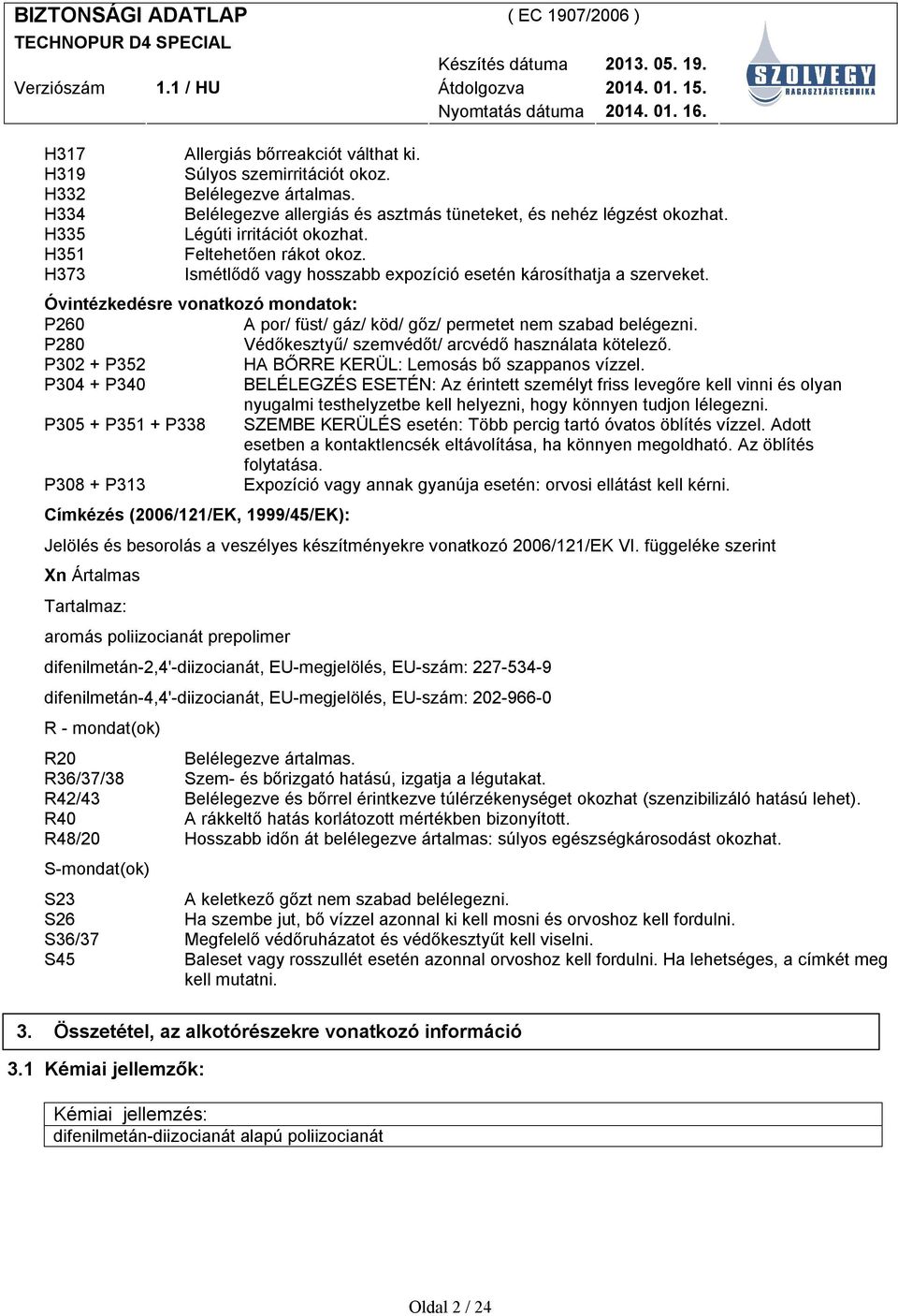 Óvintézkedésre vonatkozó mondatok: P260 A por/ füst/ gáz/ köd/ gőz/ permetet nem szabad belégezni. P280 Védőkesztyű/ szemvédőt/ arcvédő használata kötelező.