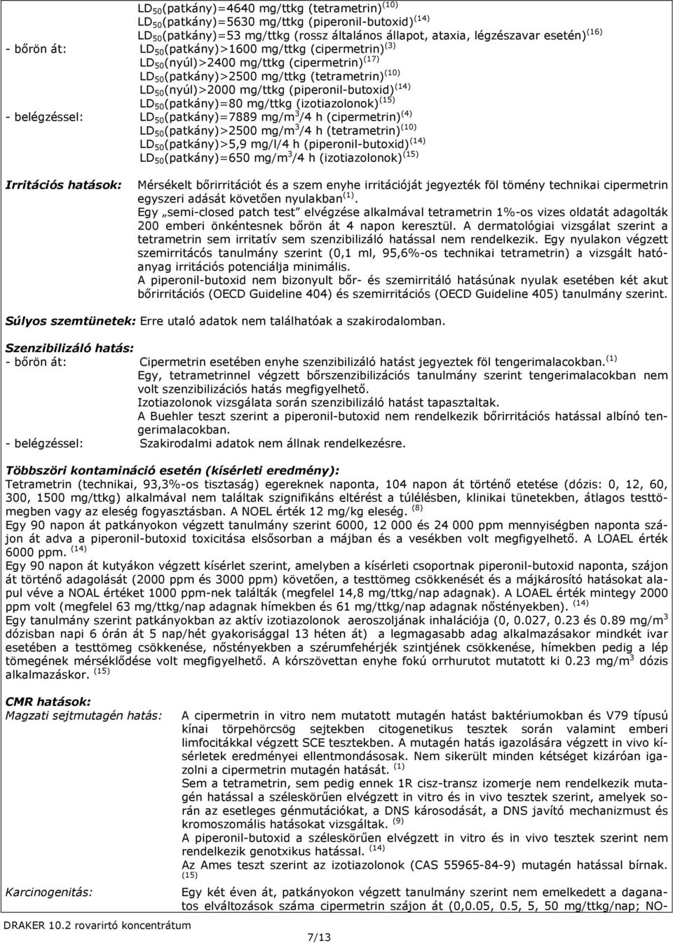 (patkány)=80 mg/ttkg (izotiazolonok) (15) - belégzéssel: LD 50 (patkány)=7889 mg/m 3 /4 h (cipermetrin) (4) LD 50 (patkány)>2500 mg/m 3 /4 h (tetrametrin) (10) LD 50 (patkány)>5,9 mg/l/4 h