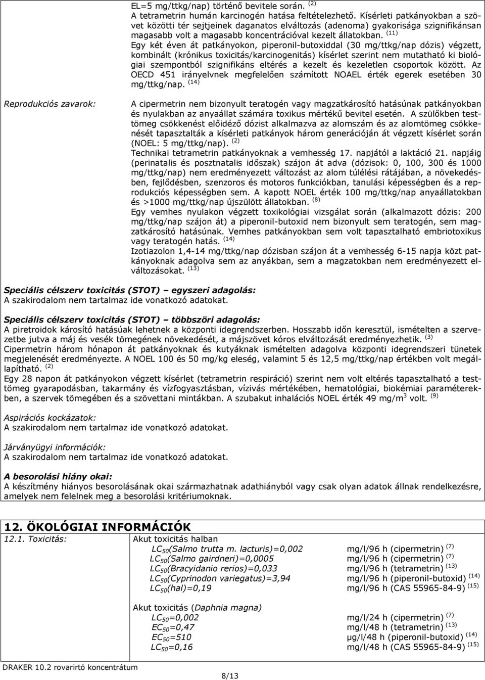 (11) Egy két éven át patkányokon, piperonil-butoxiddal (30 mg/ttkg/nap dózis) végzett, kombinált (krónikus toxicitás/karcinogenitás) kísérlet szerint nem mutatható ki biológiai szempontból