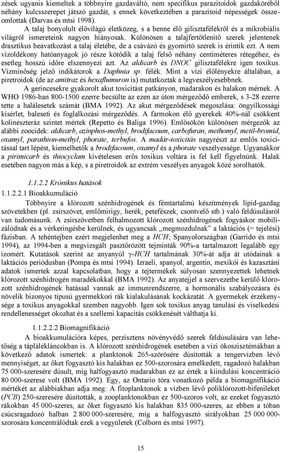 Különösen a talajfertőtlenítő szerek jelentenek drasztikus beavatkozást a talaj életébe, de a csávázó és gyomirtó szerek is érintik ezt.