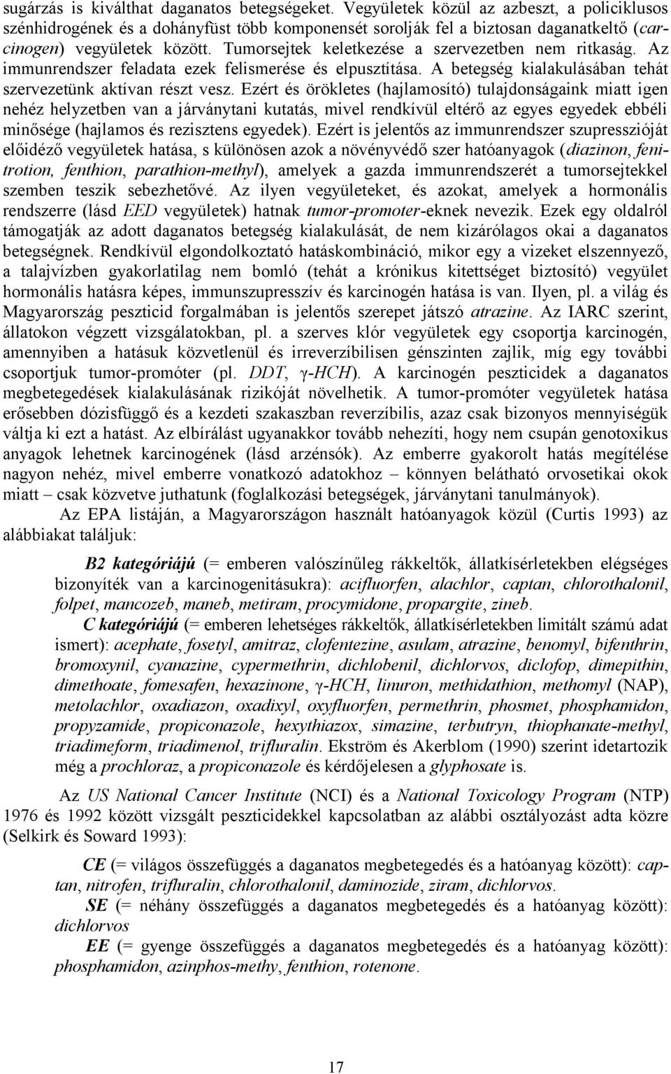 Tumorsejtek keletkezése a szervezetben nem ritkaság. Az immunrendszer feladata ezek felismerése és elpusztítása. A betegség kialakulásában tehát szervezetünk aktívan részt vesz.