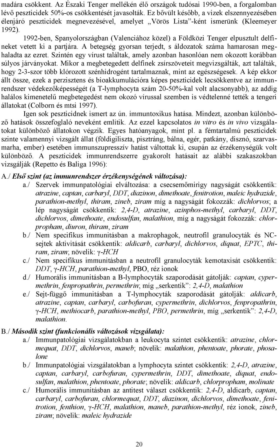 1992-ben, Spanyolországban (Valenciához közel) a Földközi Tenger elpusztult delfineket vetett ki a partjára. A betegség gyorsan terjedt, s áldozatok száma hamarosan meghaladta az ezret.