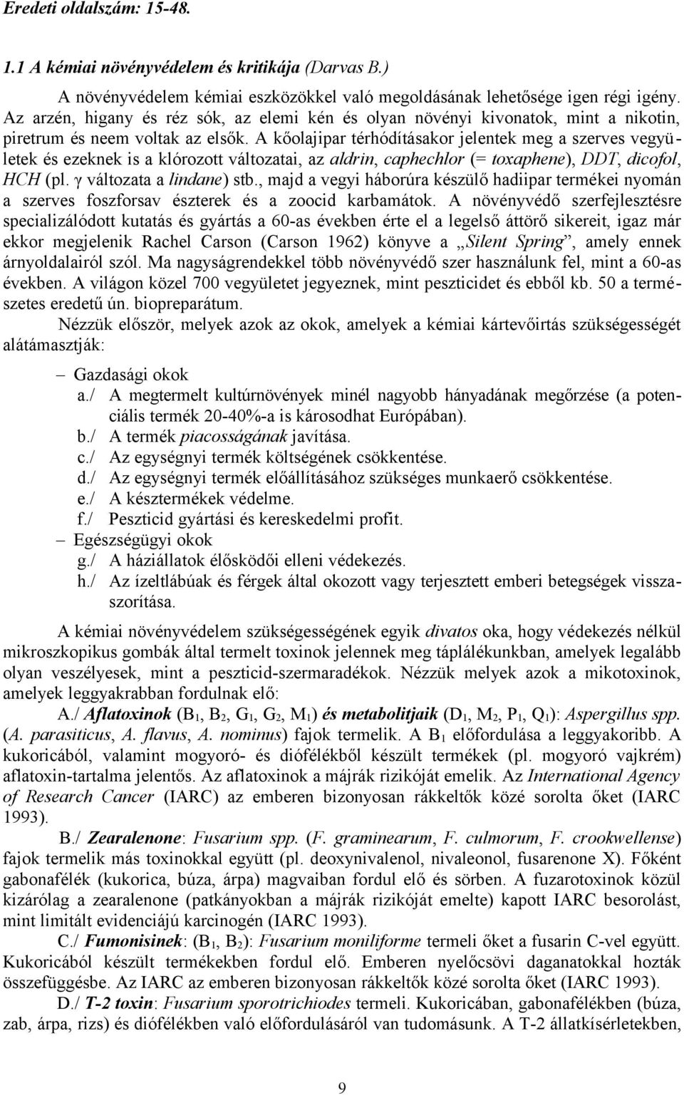 A kőolajipar térhódításakor jelentek meg a szerves vegyületek és ezeknek is a klórozott változatai, az aldrin, caphechlor (= toxaphene), DDT, dicofol, HCH (pl. γ változata a lindane) stb.