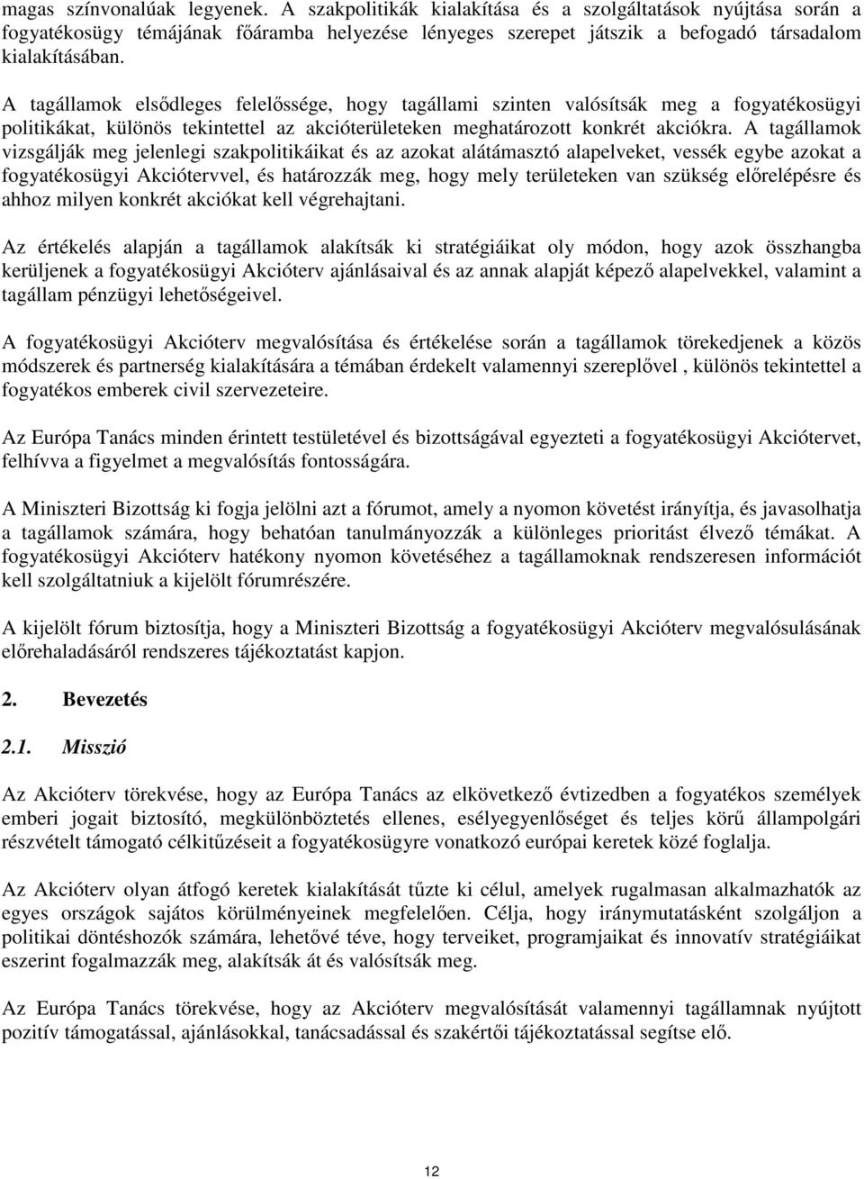 A tagállamok vizsgálják meg jelenlegi szakpolitikáikat és az azokat alátámasztó alapelveket, vessék egybe azokat a fogyatékosügyi Akciótervvel, és határozzák meg, hogy mely területeken van szükség