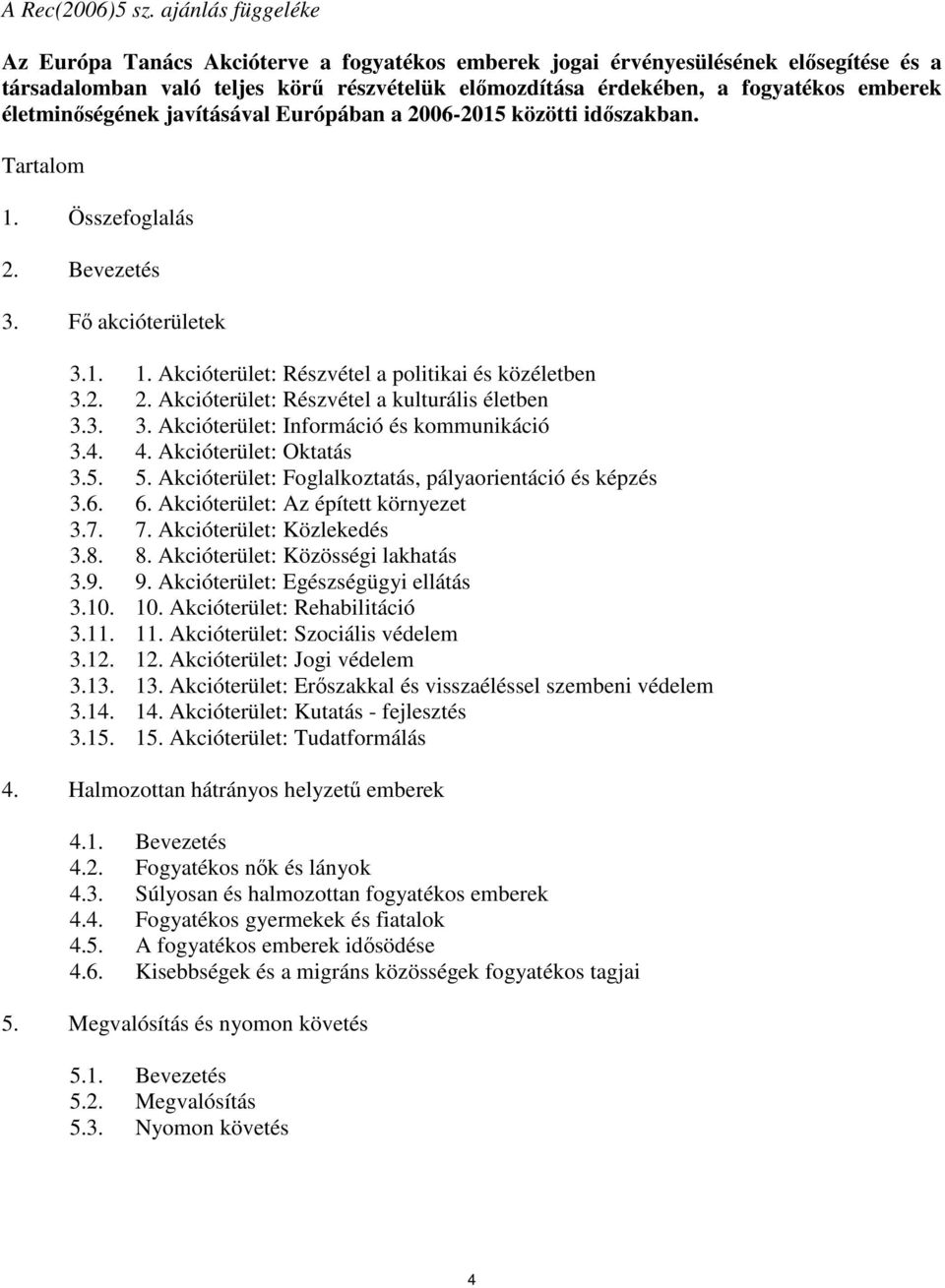 életminőségének javításával Európában a 2006-2015 közötti időszakban. Tartalom 1. Összefoglalás 2. Bevezetés 3. Fő akcióterületek 3.1. 1. Akcióterület: Részvétel a politikai és közéletben 3.2. 2. Akcióterület: Részvétel a kulturális életben 3.