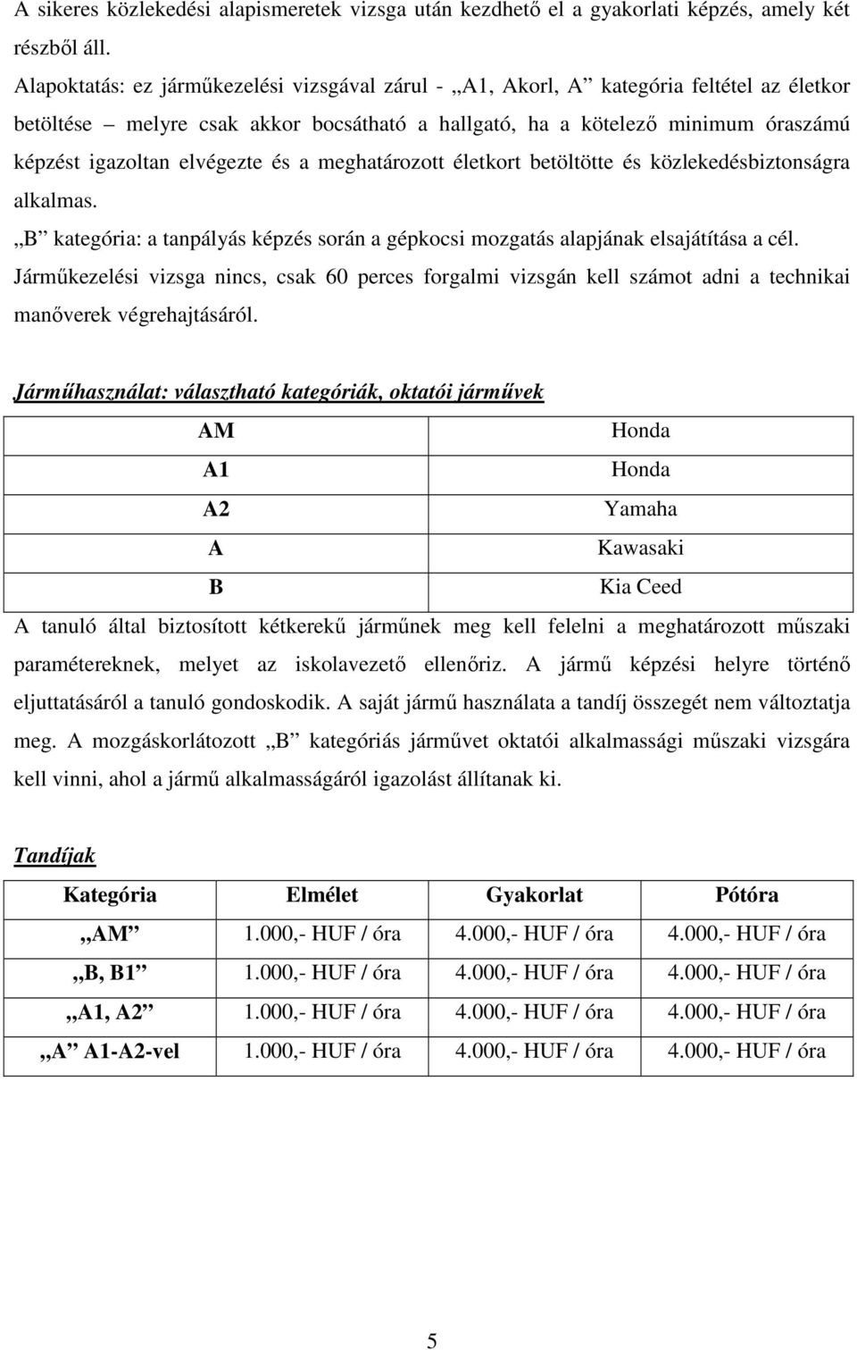 elvégezte és a meghatározott életkort betöltötte és közlekedésbiztonságra alkalmas. B kategória: a tanpályás képzés során a gépkocsi mozgatás alapjának elsajátítása a cél.