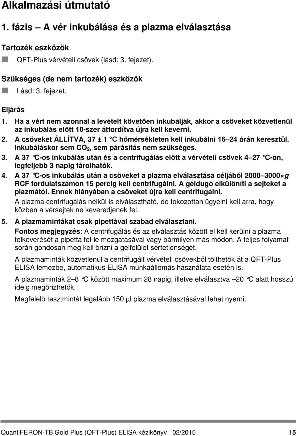 A csöveket ÁLLÍTVA, 37 ± 1 C hőmérsékleten kell inkubálni 16 24 órán keresztül. Inkubáláskor sem CO 2, sem párásítás nem szükséges. 3. A 37 C-os inkubálás után és a centrifugálás előtt a vérvételi csövek 4 27 C-on, legfeljebb 3 napig tárolhatók.