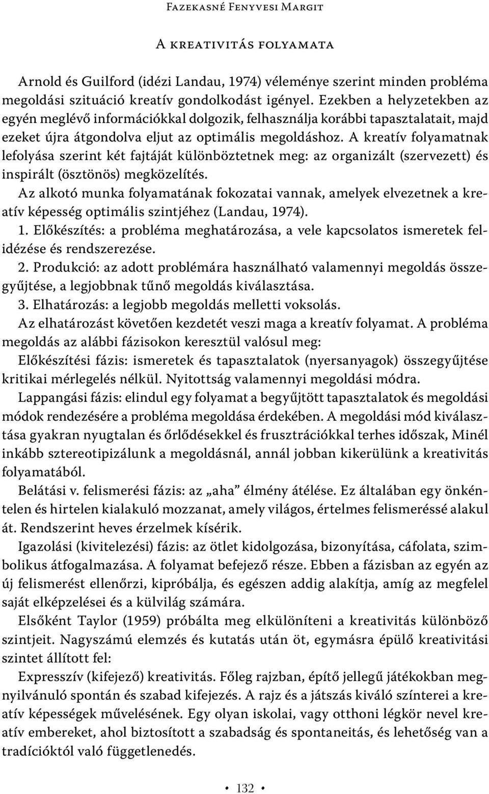 A kreatív folyamatnak lefolyása szerint két fajtáját különböztetnek meg: az organizált (szervezett) és inspirált (ösztönös) megközelítés.