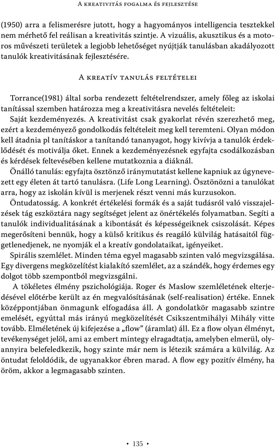 A kreatív tanulás feltételei Torrance(1981) által sorba rendezett feltételrendszer, amely főleg az iskolai tanítással szemben határozza meg a kreativitásra nevelés feltételeit: Saját kezdeményezés.