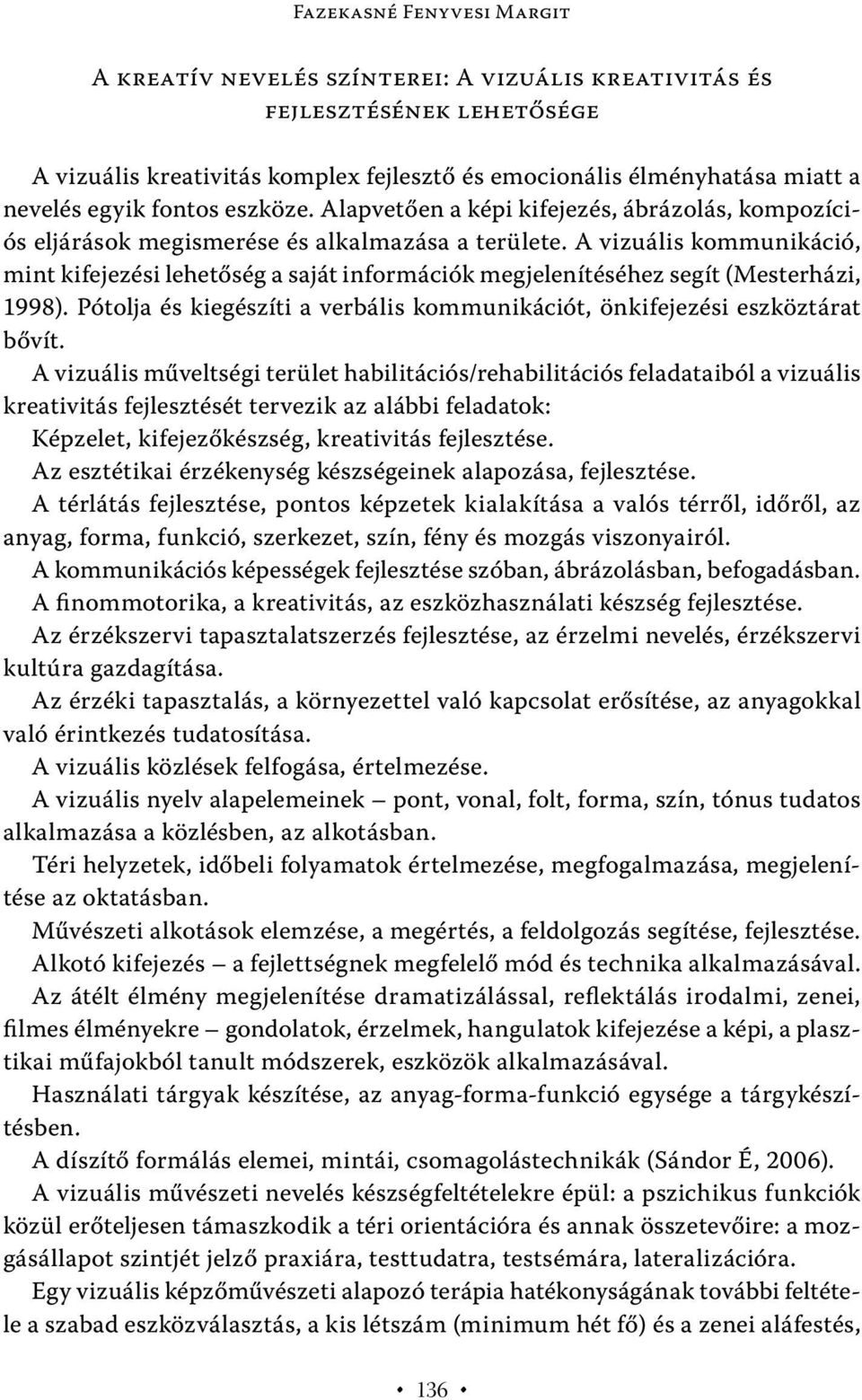 A vizuális kommunikáció, mint kifejezési lehetőség a saját információk megjelenítéséhez segít (Mesterházi, 1998). Pótolja és kiegészíti a verbális kommunikációt, önkifejezési eszköztárat bővít.