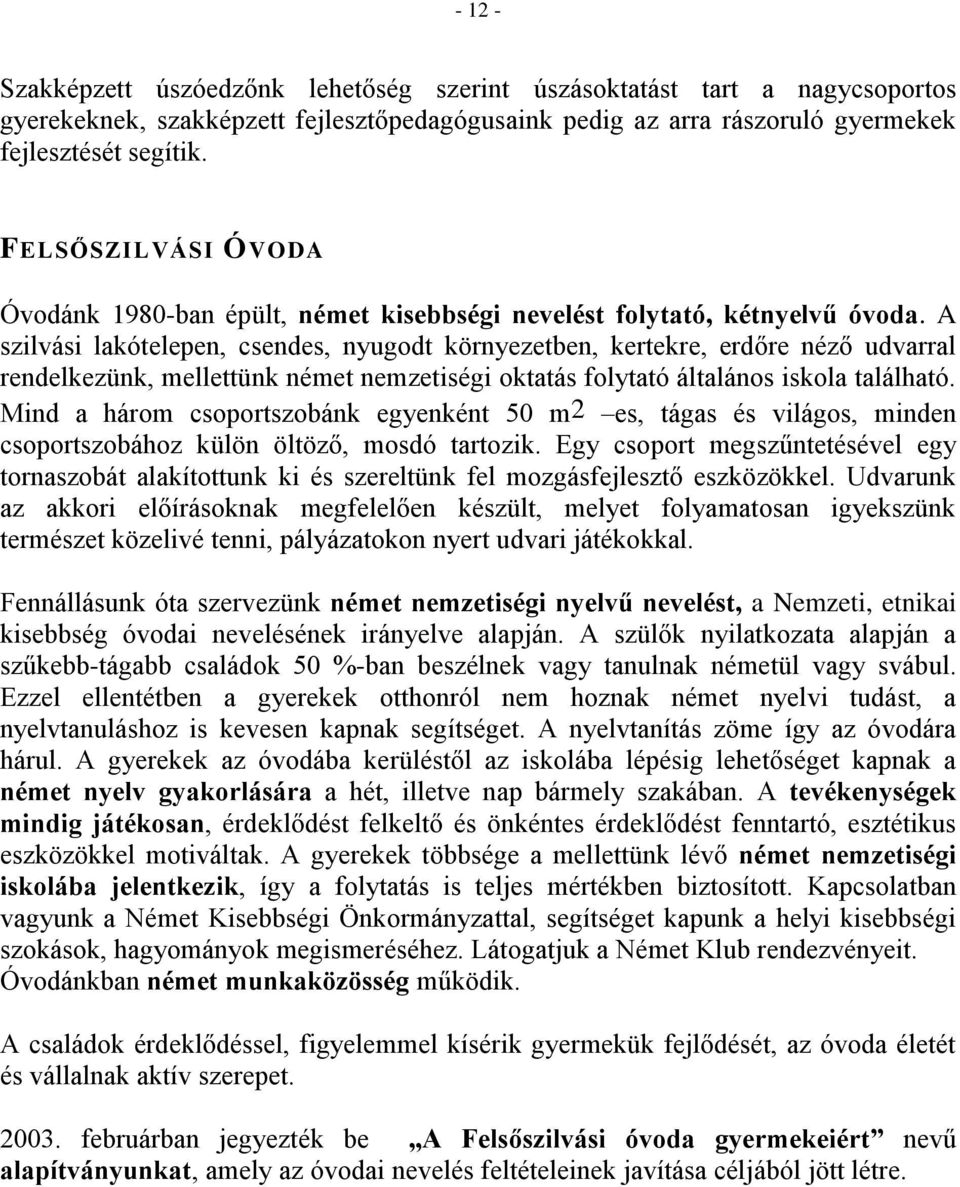 A szilvási lakótelepen, csendes, nyugodt környezetben, kertekre, erdőre néző udvarral rendelkezünk, mellettünk német nemzetiségi oktatás folytató általános iskola található.