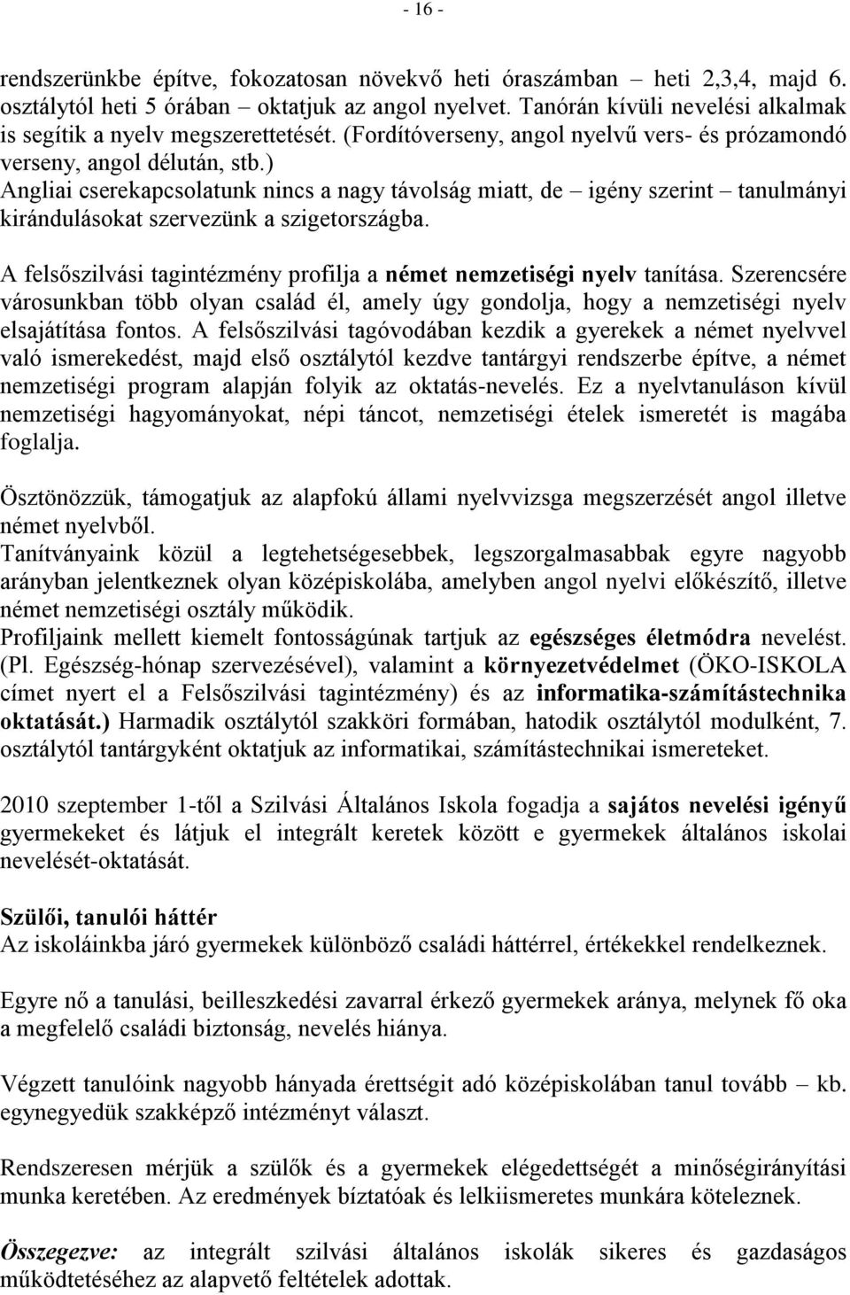 ) Angliai cserekapcsolatunk nincs a nagy távolság miatt, de igény szerint tanulmányi kirándulásokat szervezünk a szigetországba.