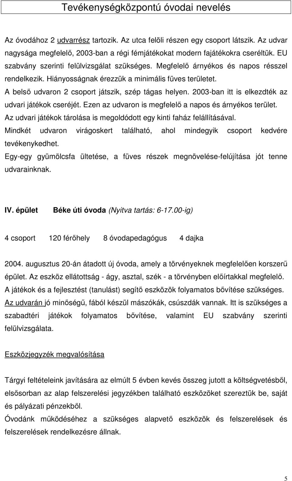 2003-ban itt is elkezdték az udvari játékok cseréjét. Ezen az udvaron is megfelelő a napos és árnyékos terület. Az udvari játékok tárolása is megoldódott egy kinti faház felállításával.