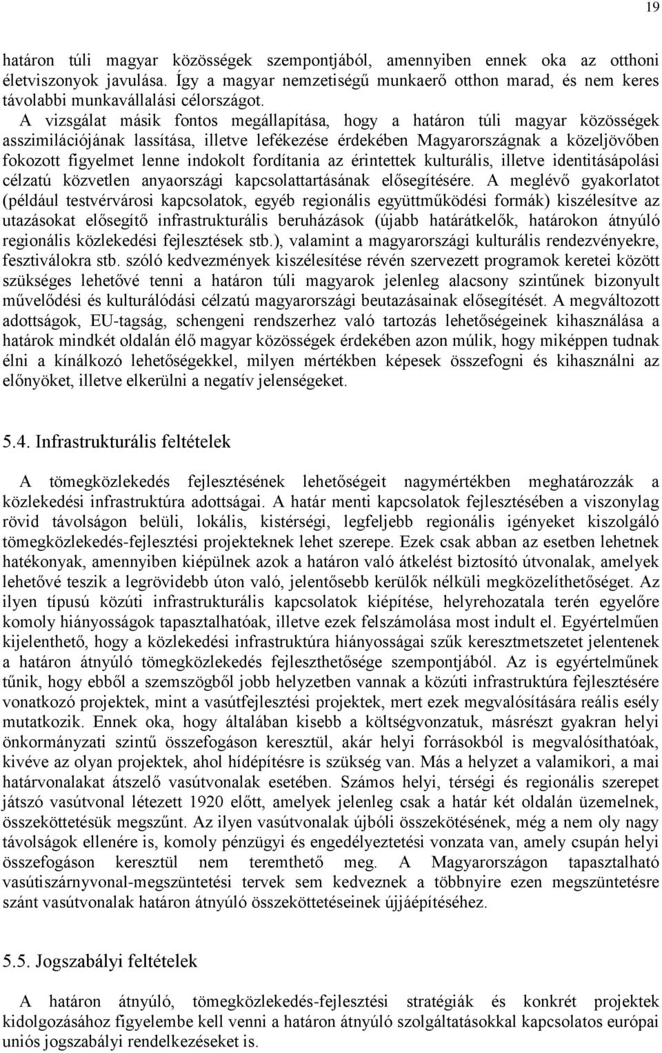 A vizsgálat másik fontos megállapítása, hogy a határon túli magyar közösségek asszimilációjának lassítása, illetve lefékezése érdekében Magyarországnak a közeljövőben fokozott figyelmet lenne