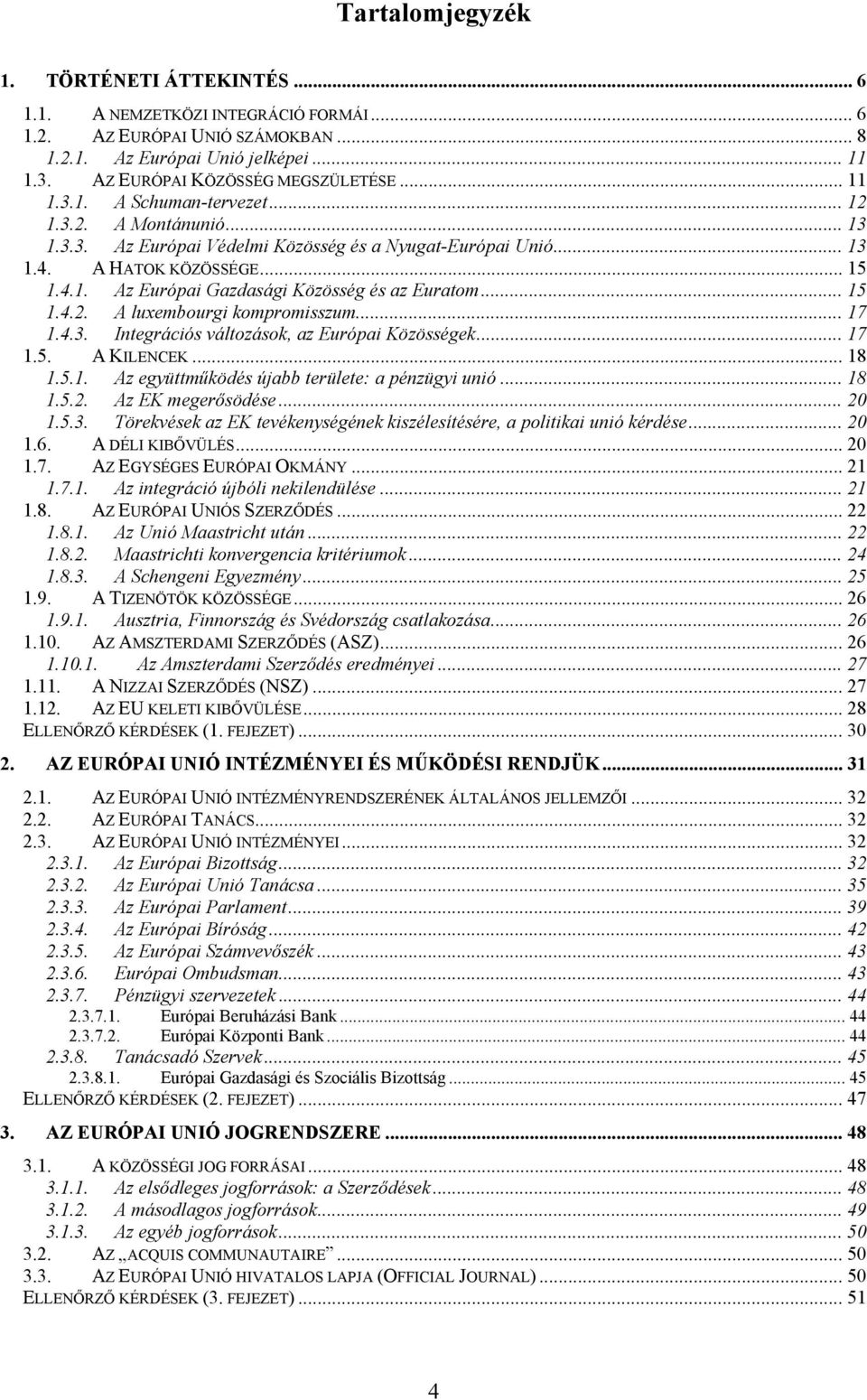 .. 15 1.4.2. A luxembourgi kompromisszum... 17 1.4.3. Integrációs változások, az Európai Közösségek... 17 1.5. A KILENCEK... 18 1.5.1. Az együttműködés újabb területe: a pénzügyi unió... 18 1.5.2. Az EK megerősödése.