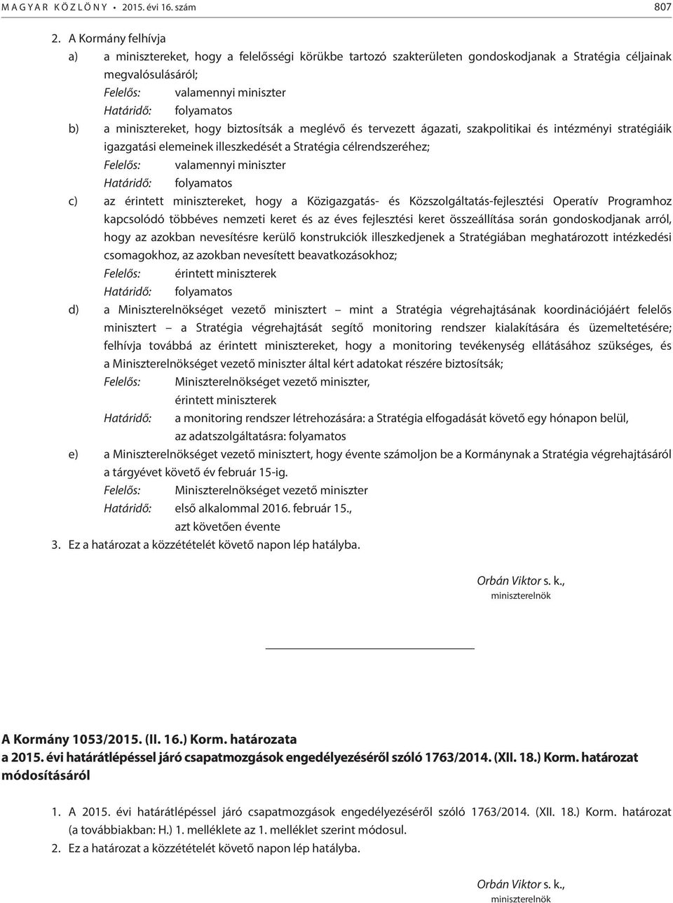 minisztereket, hogy biztosítsák a meglévő és tervezett ágazati, szakpolitikai és intézményi stratégiáik igazgatási elemeinek illeszkedését a Stratégia célrendszeréhez; Felelős: valamennyi miniszter