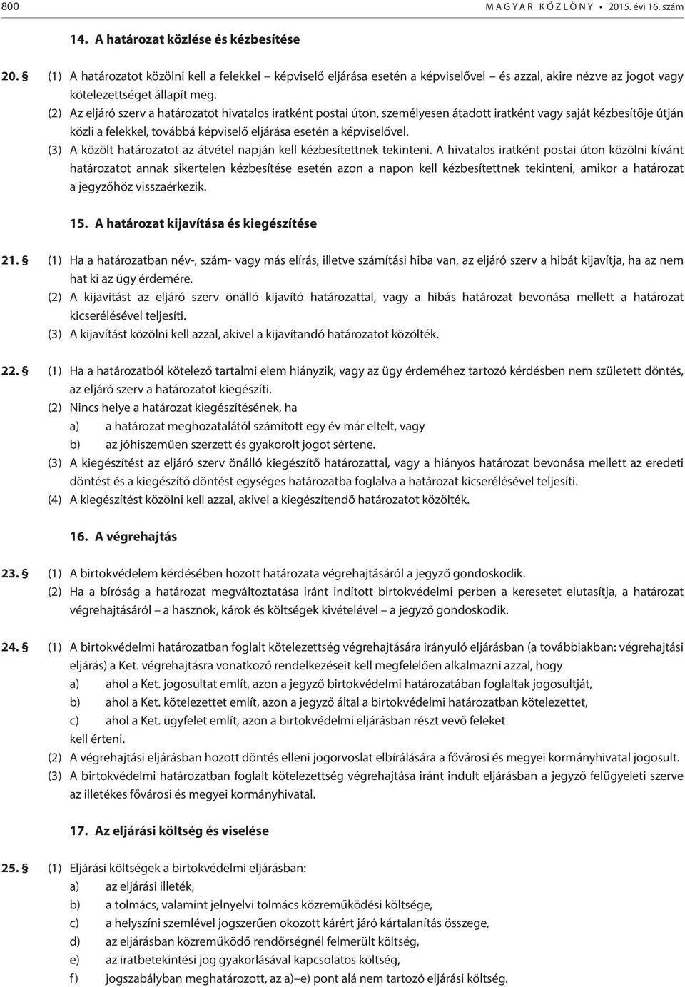 (2) Az eljáró szerv a határozatot hivatalos iratként postai úton, személyesen átadott iratként vagy saját kézbesítője útján közli a felekkel, továbbá képviselő eljárása esetén a képviselővel.