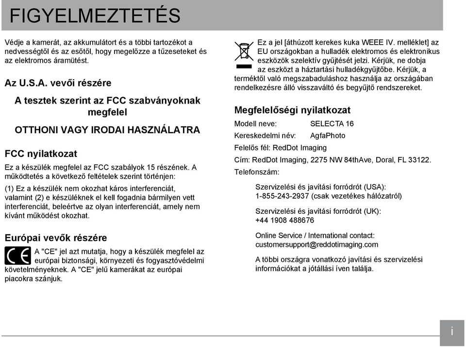 A működtetés a következő feltételek szerint történjen: (1) Ez a készülék nem okozhat káros interferenciát, valamint (2) e készüléknek el kell fogadnia bármilyen vett interferenciát, beleértve az