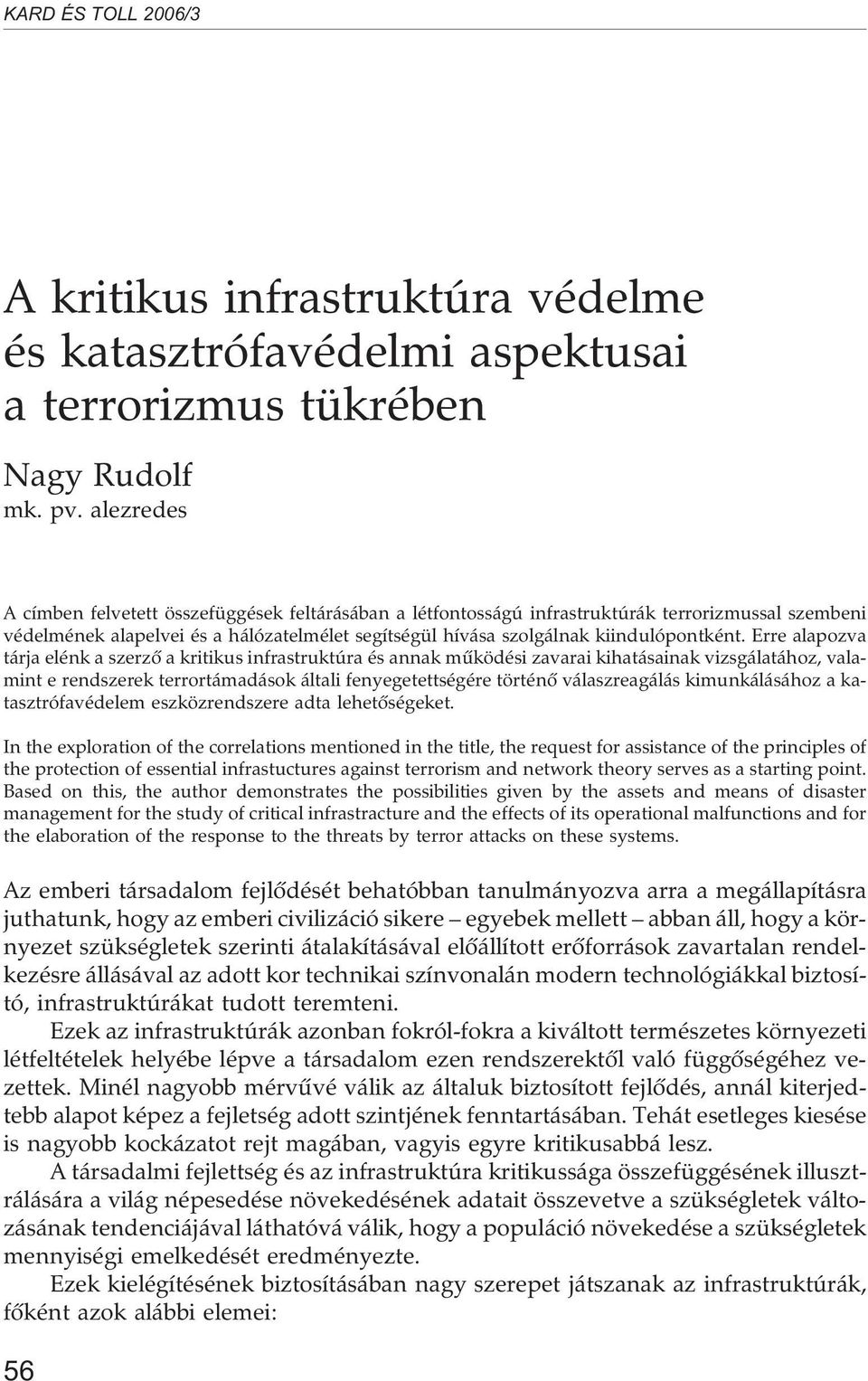 Erre alapozva tárja elénk a szerzõ a kritikus infrastruktúra és annak mûködési zavarai kihatásainak vizsgálatához, valamint e rendszerek terrortámadások általi fenyegetettségére történõ