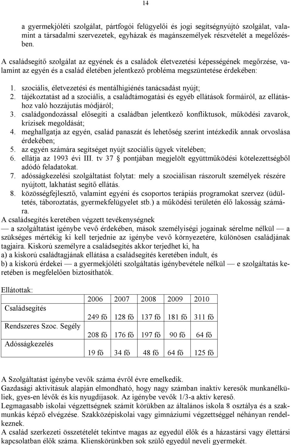 szociális, életvezetési és mentálhigiénés tanácsadást nyújt; 2. tájékoztatást ad a szociális, a családtámogatási és egyéb ellátások formáiról, az ellátáshoz való hozzájutás módjáról; 3.