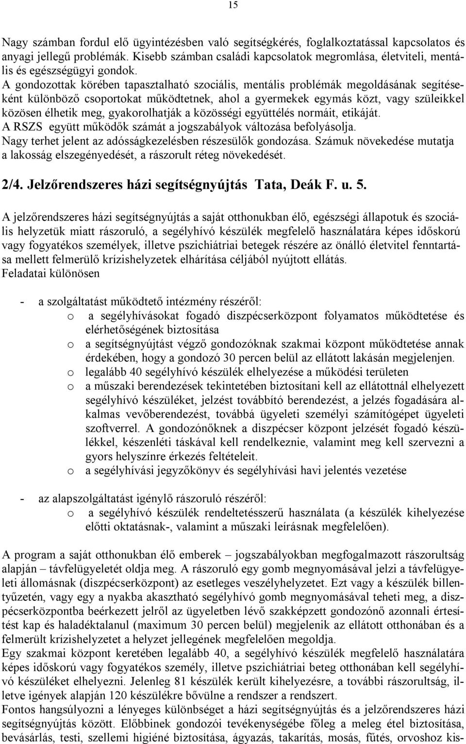 A gondozottak körében tapasztalható szociális, mentális problémák megoldásának segítéseként különböző csoportokat működtetnek, ahol a gyermekek egymás közt, vagy szüleikkel közösen élhetik meg,